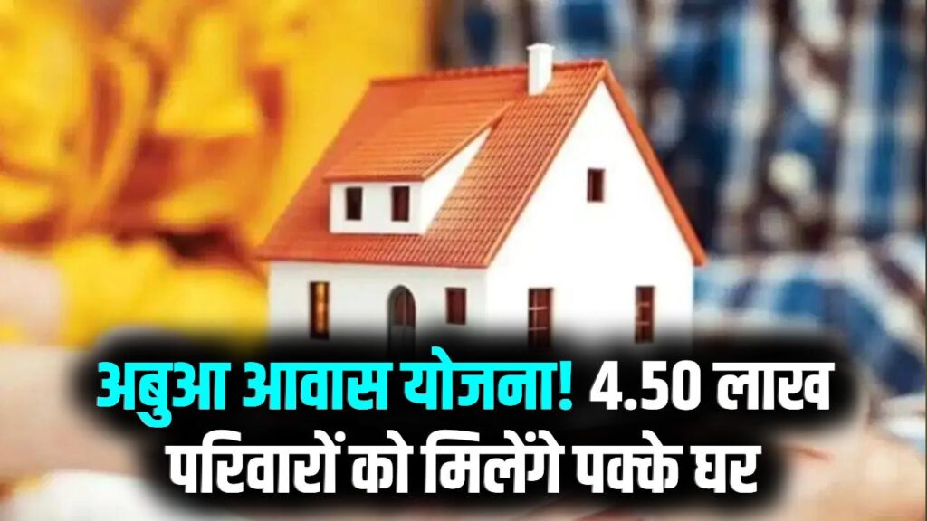 Abua Awas Yojana Update: सरकार 4.50 लाख परिवारों को देगी पक्का घर, जानें पात्रता और लाभ