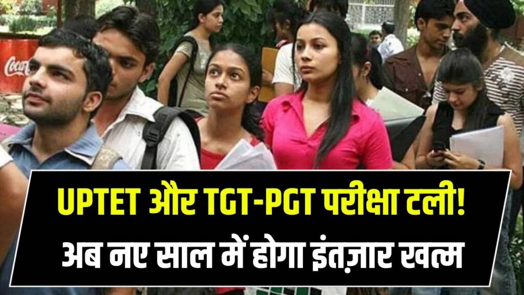 UPTET को लेकर बड़ा फैसला, लाखों छात्रों का इंतजार बढ़ा, TGT-PGT की तारीखें अब नए साल में