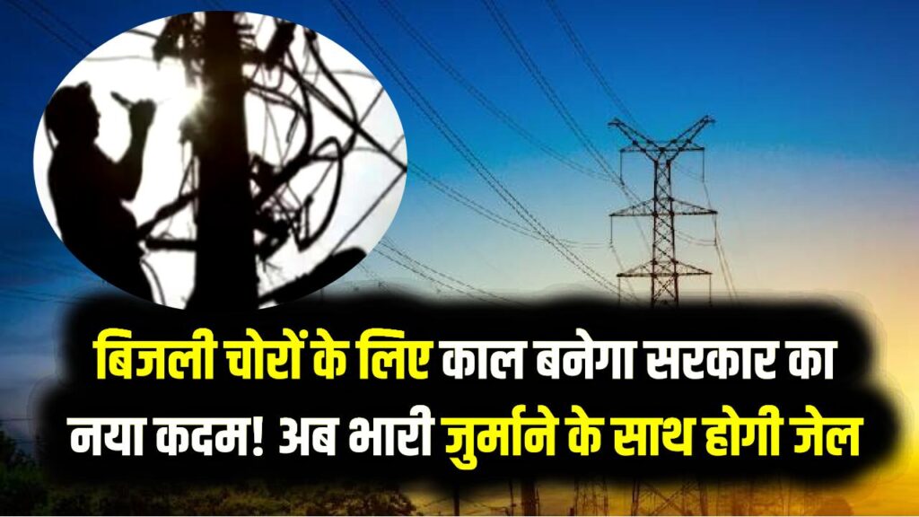 Bijli Chori Alert: बिजली चोरों के लिए काल बनेगा सरकार का नया कदम! अब भारी जुर्माने के साथ होगी जेल