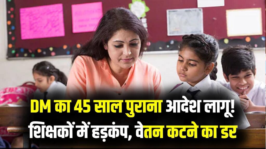 डीएम ने लागू किया 45 साल पुराना आदेश! शिक्षकों में मचा हड़कंप, अब स्कूल में करना होगा ये काम वरना कटेगी सैलरी