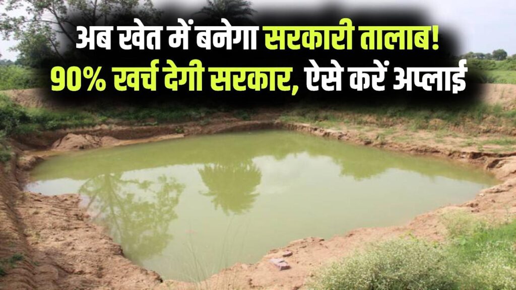 अपने खेत में बनवाएं सरकारी तालाब! 90% खर्च उठाएगी सरकार, पानी की किल्लत दूर करने के लिए ऐसे करें फटाफट अप्लाई