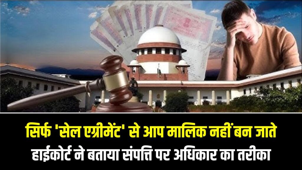 High Court Order: प्रॉपर्टी खरीदने वाले सावधान! सिर्फ 'सेल एग्रीमेंट' से आप मालिक नहीं बन जाते, हाईकोर्ट ने बताया संपत्ति पर अधिकार पाने का सही तरीका