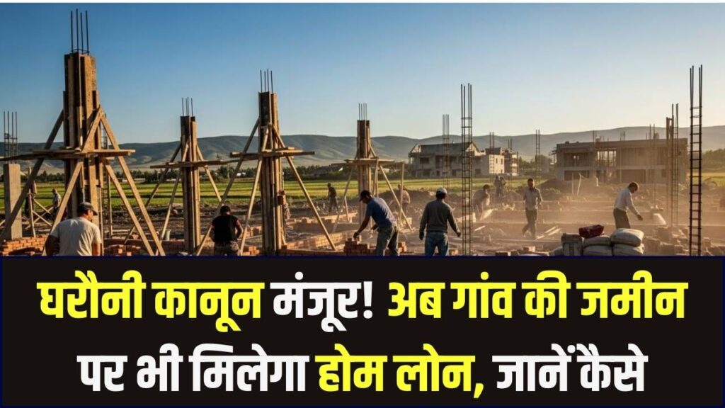 घरौनी कानून को मिली मंजूरी! अब गांव की जमीन पर घर बनाने के लिए बैंक देंगे लोन, जानें नए बदलाव