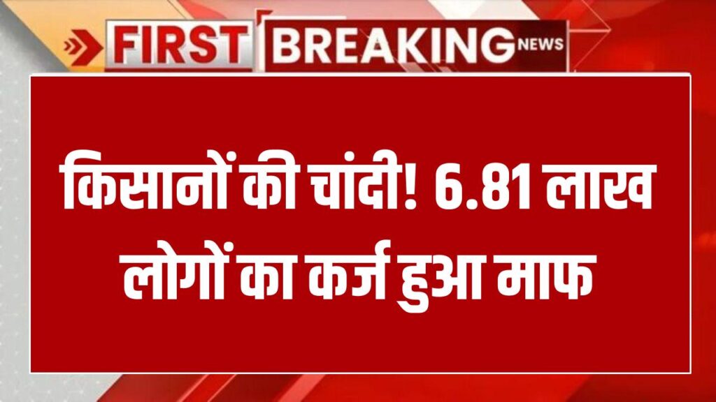 Kisan Karj Mafi: 6.81 लाख किसानों की चांदी! सरकार ने किया कर्ज माफी का बड़ा ऐलान, लिस्ट में अपना नाम तुरंत चेक करें