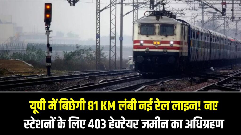 Railway Update: यूपी में बिछेगी 81 KM लंबी नई रेल लाइन! 11 नए स्टेशनों के लिए 403 हेक्टेयर जमीन का अधिग्रहण, देखें आपके शहर का नाम