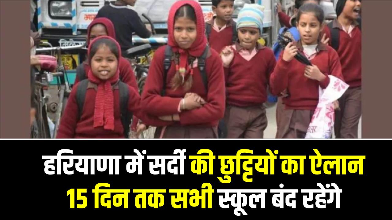 Winter Holidays Update: हरियाणा में सर्दी की छुट्टियों का ऐलान, 15 दिन तक सभी स्कूल बंद रहेंगे, इस दिन खुलेंगे अब स्कूल