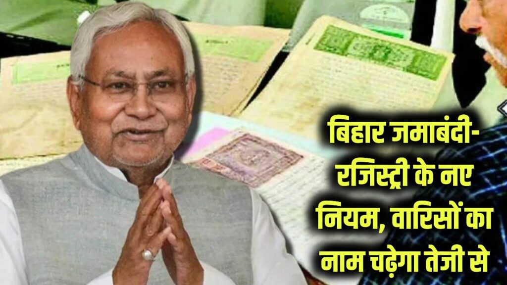 Bihar Bhumi Update 2025: जमाबंदी का झंझट खत्म! अब वारिसों का नाम तेजी से चढ़ेगा, रजिस्ट्री नियम बदले