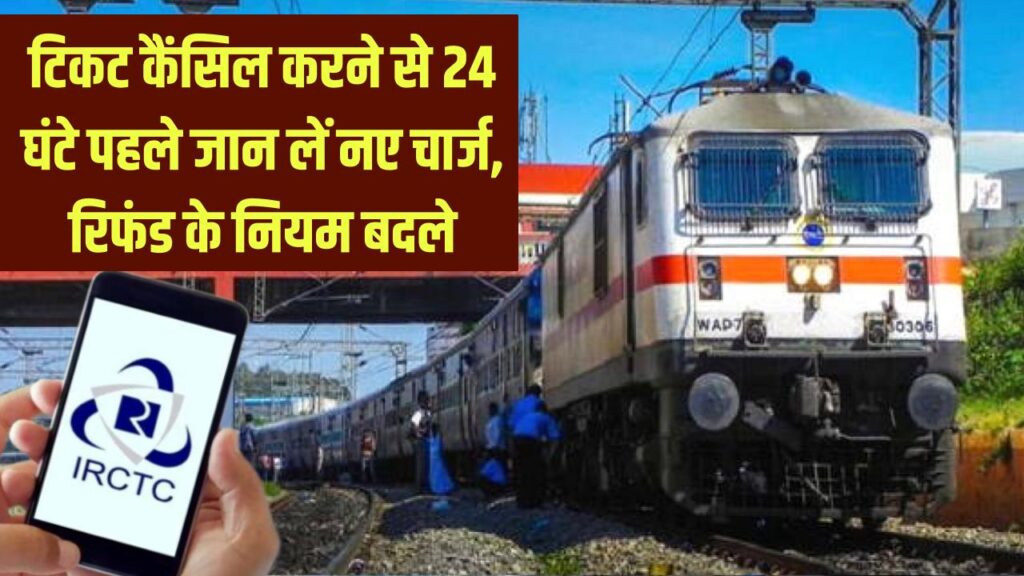 IRCTC Cancellation Rule: टिकट कैंसिल करने से पहले जान लें नए चार्ज, 24 घंटे पहले रिफंड के नियम बदले