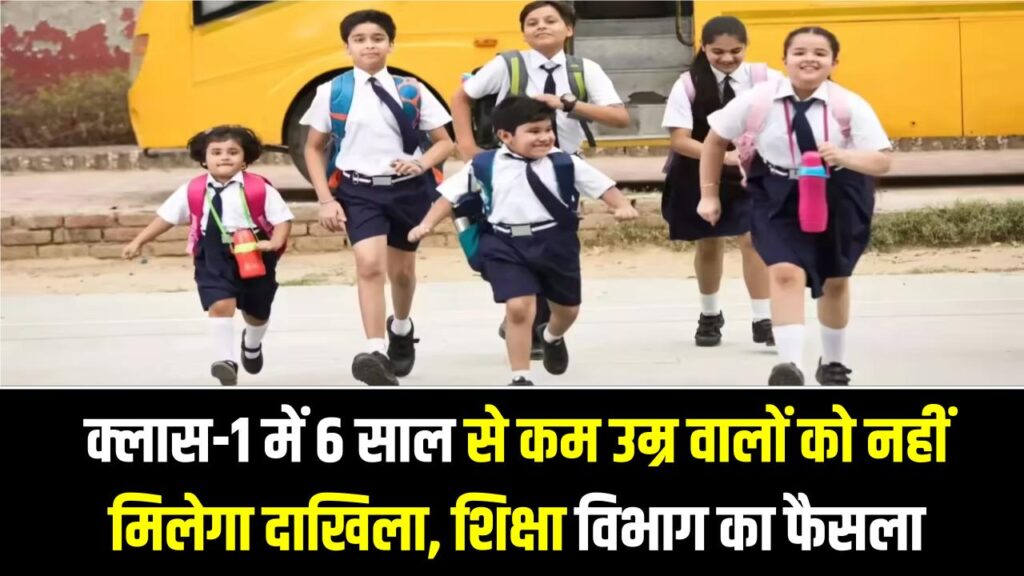 क्लास-1 में 6 साल से कम उम्र वालों को नहीं मिलेगा दाखिला, शिक्षा विभाग ने लिया फैसला