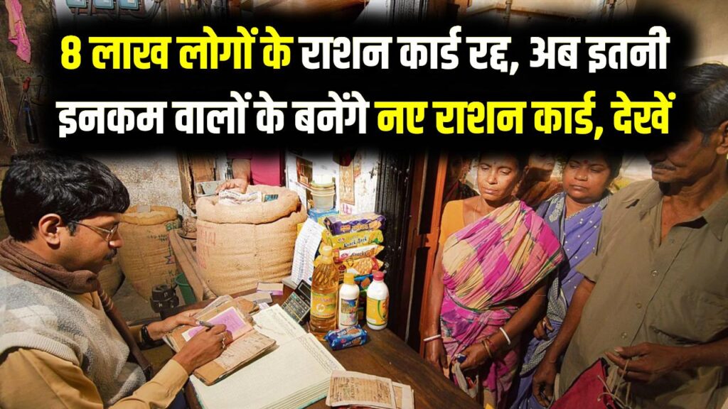 8 लाख लोगों के राशन कार्ड रद्द, अब इतनी इनकम वालों के बनेंगे नए राशन कार्ड, देखें