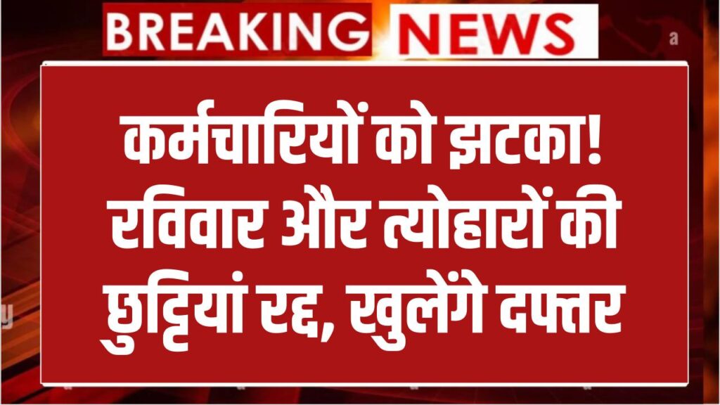 Government Order: कर्मचारियों को बड़ा झटका! रविवार और त्योहारों की छुट्टियां रद्द, इस बड़े काम के लिए खुले रहेंगे दफ्तर
