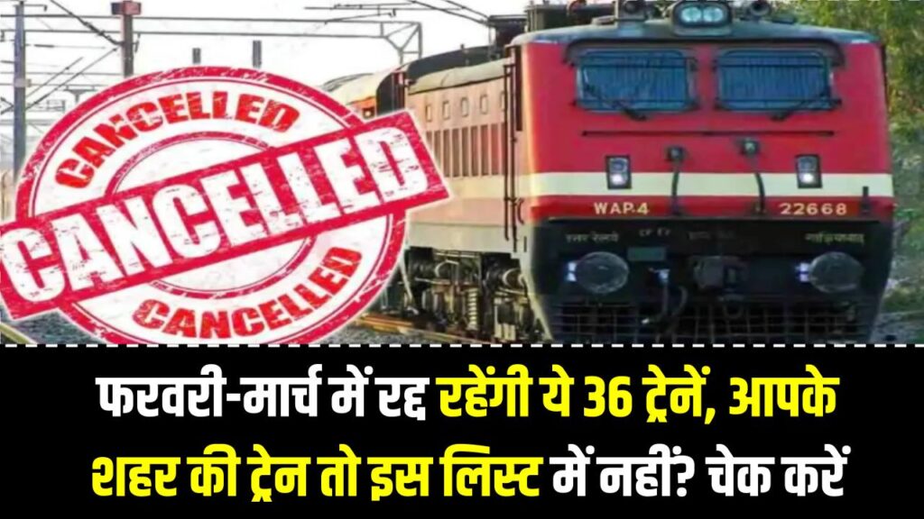 फरवरी-मार्च में रद्द रहेंगी ये 36 ट्रेनें; आपके शहर की ट्रेन तो इस लिस्ट में नहीं? अभी चेक करें अपना रूट