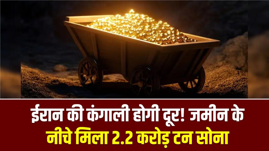 ईरान की कंगाली होगी दूर! जमीन के नीचे मिला 2.2 करोड़ टन सोना, इस खोज ने अमेरिका और अरब देशों के उड़ाए होश