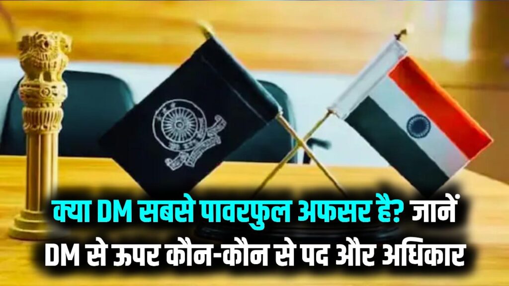क्या DM सबसे पावरफुल अफसर होता है? जानें कौन सा पद डीएम से भी ऊपर और किसके पास ज्यादा अधिकार