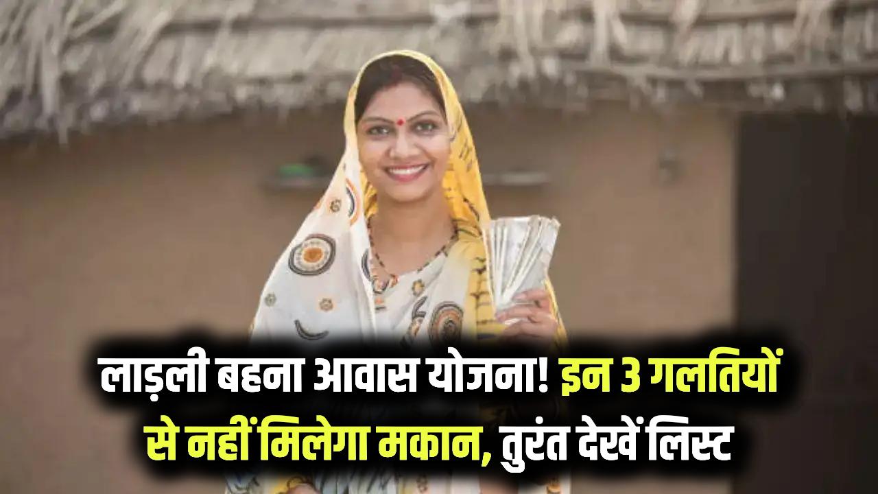 Ladli Behna Yojana: क्या आपको मिलेगा पक्का मकान? इन 3 वजहों से कट सकता है आवास योजना की लिस्ट से नाम, तुरंत चेक करें