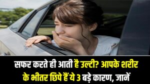 बस या कार में सफर करते ही आती है उल्टी? आपके शरीर के भीतर छिपे हैं ये 3 बड़े कारण, जानें बचने का रामबाण तरीका