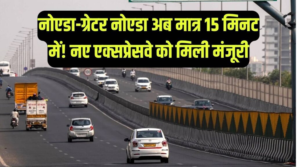 नोएडा से ग्रेटर नोएडा अब मात्र 15 मिनट में! नए एक्सप्रेसवे के रूट को मिली मंजूरी, इन इलाकों की जमीन के बढ़ेंगे दाम