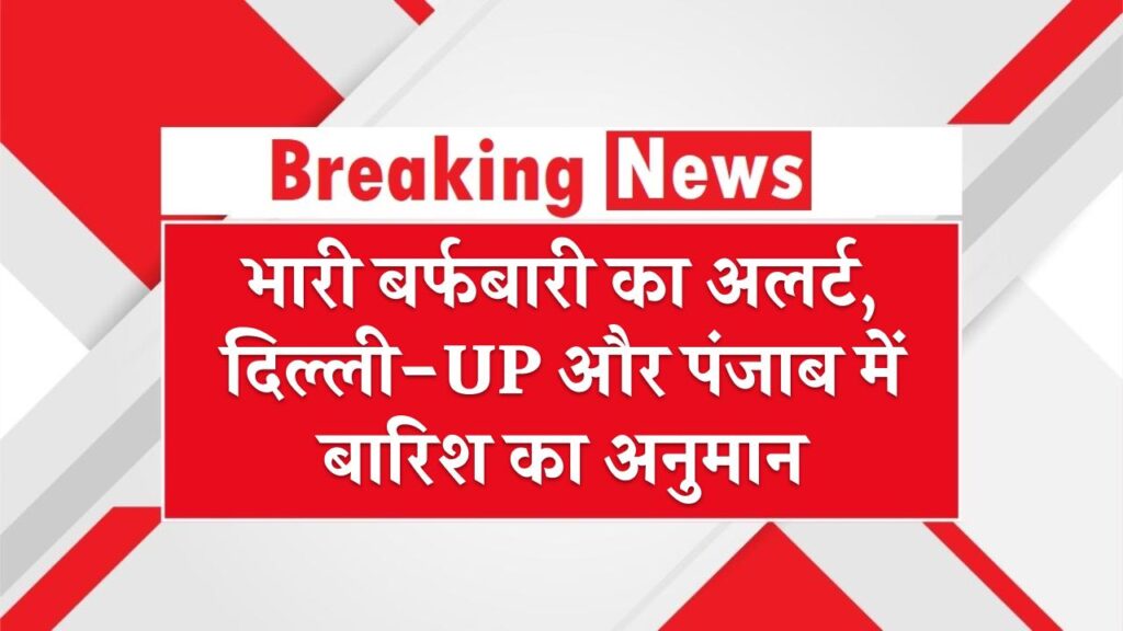 North India Weather Alert: भारी बर्फबारी का अलर्ट, दिल्ली-UP और पंजाब में बारिश का अनुमान; जानें अगले 48 घंटों का मौसम अपडेट