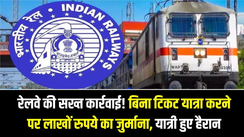रेलवे की सख्त कार्रवाई! बिना टिकट यात्रा करने पर लाखों रुपये का जुर्माना, यात्री हुए हैरान