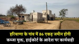 हरियाणा के गांव में 86 एकड़ जमीन होगी कब्जा मुक्त, हाईकोर्ट के आदेश पर कार्यवाही शुरू