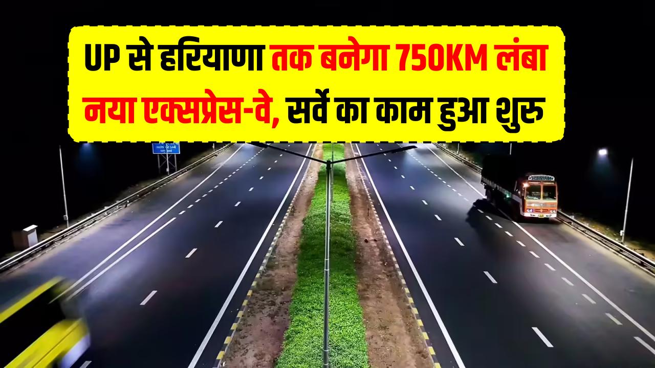 UP से हरियाणा तक बनेगा 750KM लंबा नया एक्सप्रेस-वे! इन 22 जिलों की जमीन के दाम रातों-रात बढ़ेंगे; सर्वे का काम हुआ शुरू