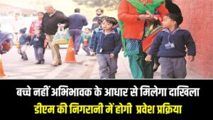 बच्चे नहीं अभिभावक के आधार से मिलेगा दाखिला…जिलों में डीएम की निगरानी में होगी पूरी प्रवेश प्रक्रिया