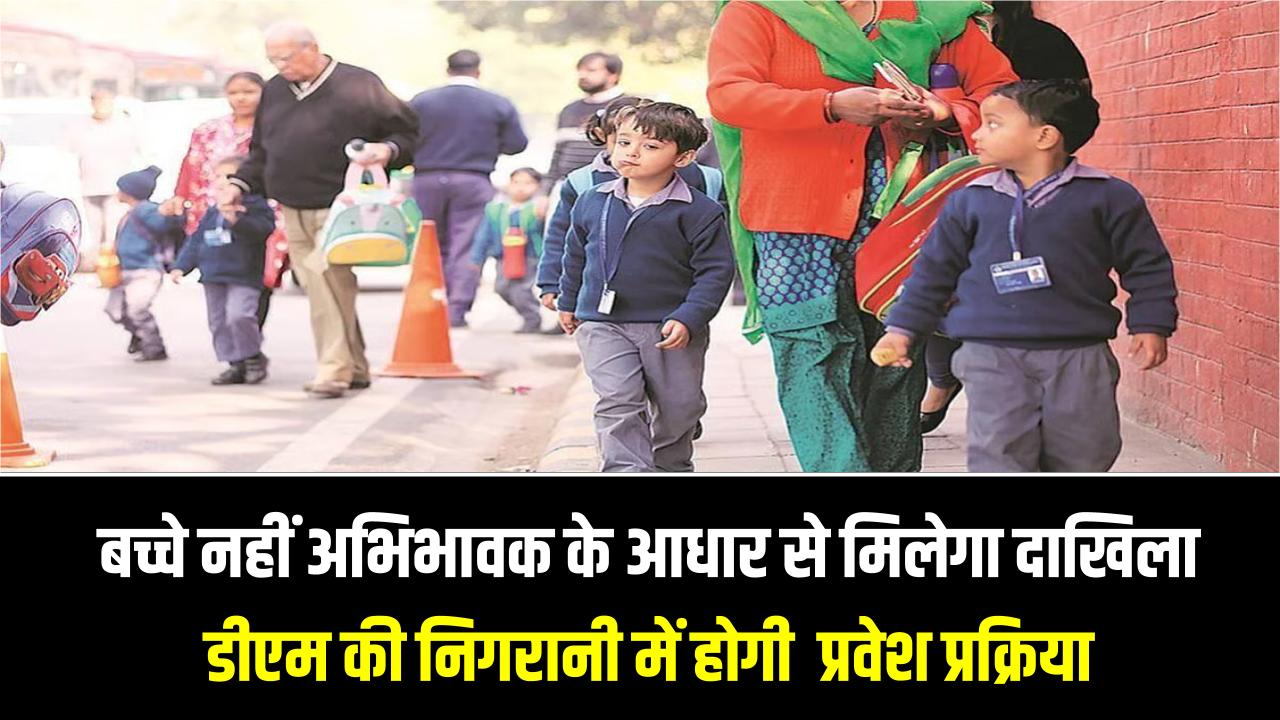 बच्चे नहीं अभिभावक के आधार से मिलेगा दाखिला…जिलों में डीएम की निगरानी में होगी पूरी प्रवेश प्रक्रिया