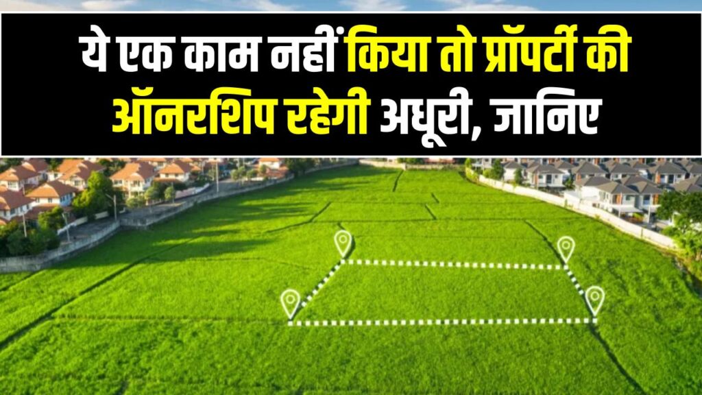 रजिस्ट्री के बाद भी नहीं बनेंगे मालिक! ये एक काम नहीं किया तो प्रॉपर्टी की ऑनरशिप रहेगी अधूरी