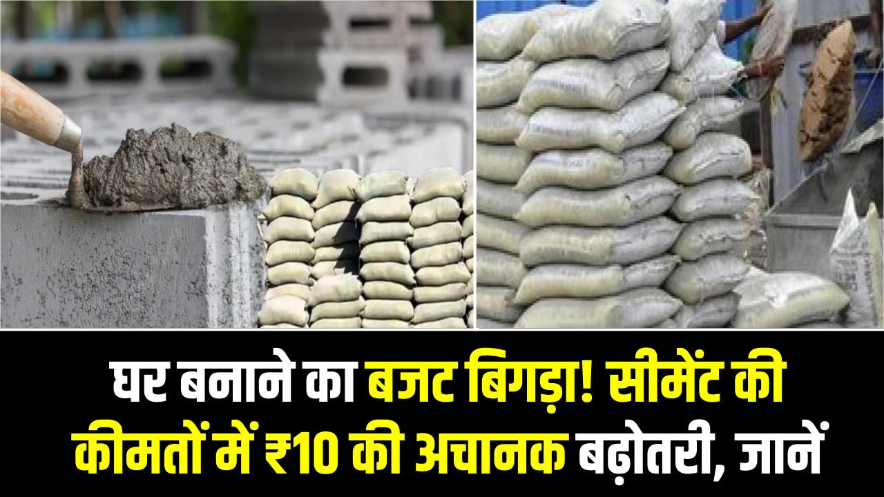 घर बनाने का बजट बिगड़ा! सीमेंट की कीमतों में ₹10 की अचानक बढ़ोतरी, जानें अपने शहर के ताज़ा रेट