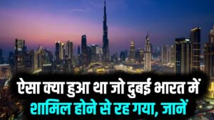 दुबई कैसे बनते-बनते रह गया भारत हिस्सा? ऐसा क्या हुआ था जो दुबई भारत में शामिल होने से रह गया, जानें