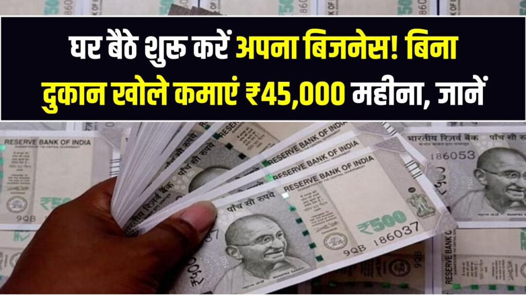 घर बैठे शुरू करें अपना बिजनेस! बिना दुकान खोले कमाएं ₹45,000 महीना, जानें आसान तरीका 1 घर बैठे शुरू करें अपना बिजनेस! बिना दुकान खोले कमाएं ₹45,000 महीना, जानें आसान तरीका