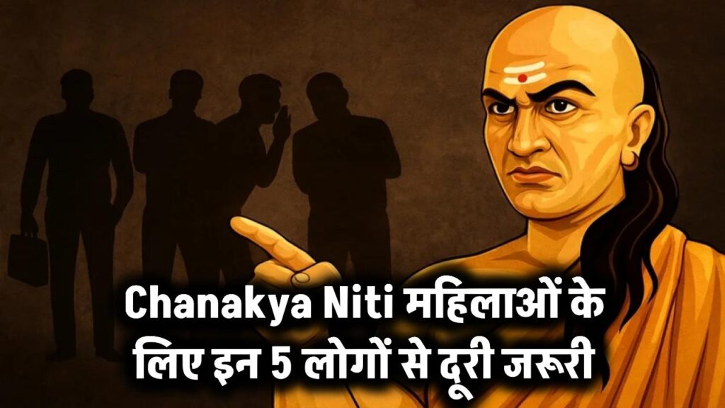 Chanakya Niti Warning: इन 5 लोगों की संगति महिलाओं का जीवन बिगाड़ देती है, समय रहते दूरी बनाना है जरूरी