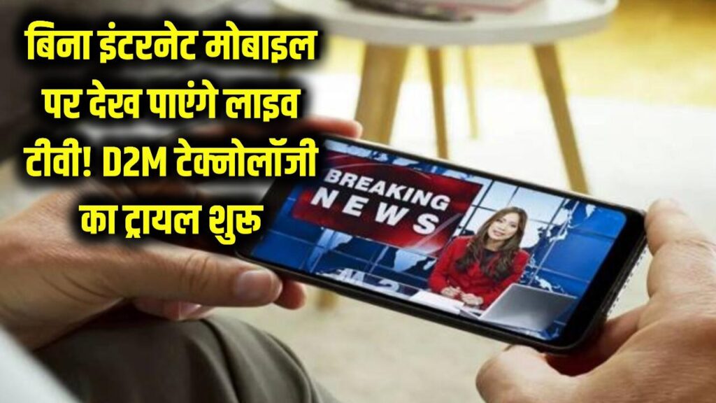 D2M Technology Trial: बिना इंटरनेट मोबाइल पर देख पाएंगे लाइव टीवी! देश में D2M टेक्नोलॉजी का ट्रायल शुरू, टेलिकॉम कंपनियां क्यों हुईं परेशान? 1 D2M Technology Trial: बिना इंटरनेट मोबाइल पर देख पाएंगे लाइव टीवी! देश में D2M टेक्नोलॉजी का ट्रायल शुरू, टेलिकॉम कंपनियां क्यों हुईं परेशान?