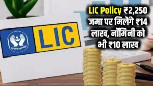 LIC की पॉलिसी: ₹2,250 जमा करने पर ₹14 लाख मिलेंगे, नॉमिनी को भी मिलेगा ₹10 लाख