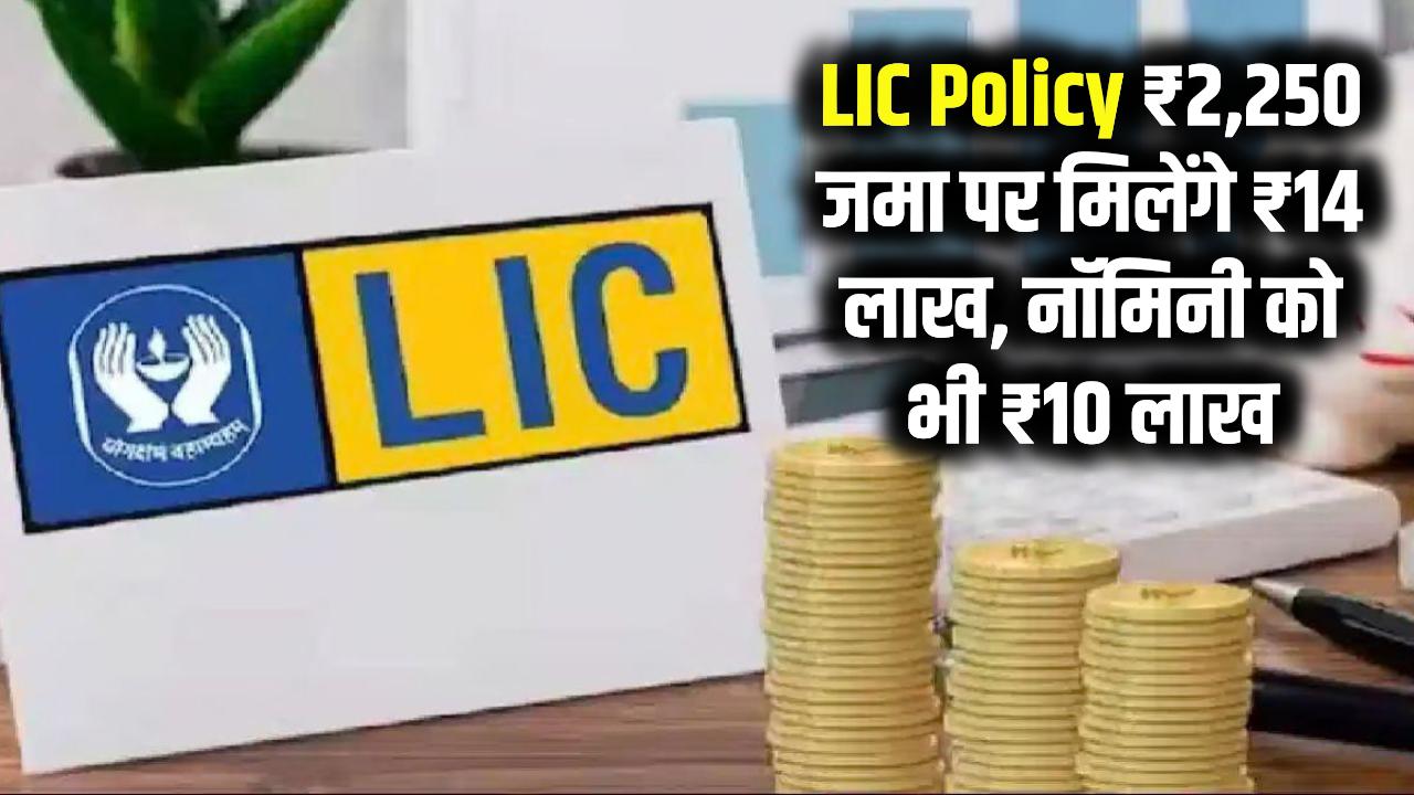LIC की पॉलिसी: ₹2,250 जमा करने पर ₹14 लाख मिलेंगे, नॉमिनी को भी मिलेगा ₹10 लाख