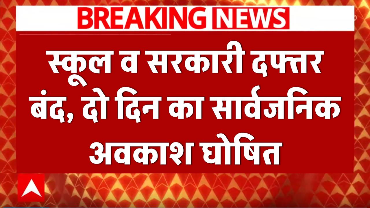 स्कूल व सरकारी दफ्तर बंद, दो दिन का सार्वजनिक अवकाश घोषित