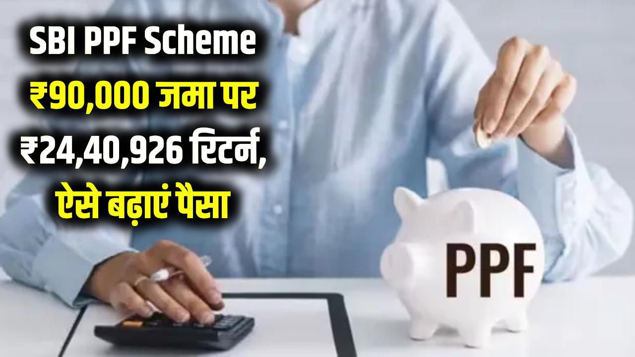 SBI PPF Scheme: ₹90,000 जमा करने पर ₹24,40,926 का रिटर्न, जानें कैसे बढ़ाएं पैसा