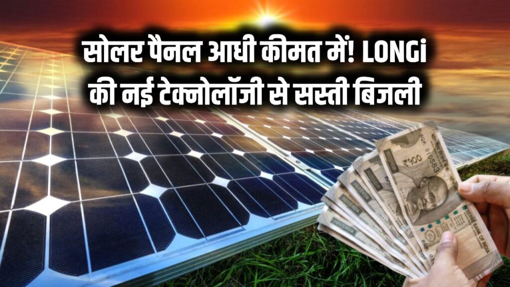 Solar Energy: सोलर पैनल अब आधी कीमत में! Longi ने चांदी की जगह लगाया सस्ता मेटल, बिजली बिल से मिलेगी बड़ी राहत