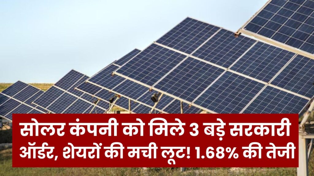 सोलर कंपनी को मिले 3 बड़े सरकारी ऑर्डर, शेयरों की मची लूट! 1.68% की तेजी तो शुरुआत है, क्या आपके पोर्टफोलियो में है यह शेयर?