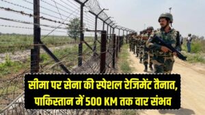 सीमा पर तैनात होगी सेना की घातक स्पेशल रेजिमेंट! एक आदेश पर पाकिस्तान में 500 KM अंदर तक वार करने की क्षमता